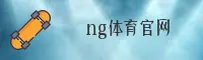 ng体育(NGSPORTS)官方网站 - 官方认证入口